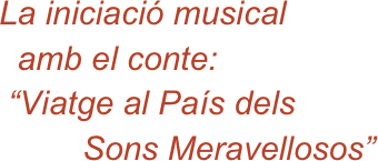 La iniciació musical
  amb el conte:
 “Viatge al País dels         
         Sons Meravellosos”